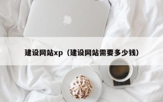 南阳建设网站xp（建设网站需要多少钱）