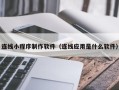 南阳连线小程序制作软件（连线应用是什么软件）