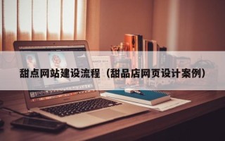 南阳甜点网站建设流程（甜品店网页设计案例）