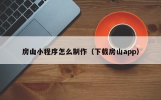 南阳房山小程序怎么制作（下载房山app）