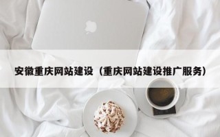 南阳安徽重庆网站建设（重庆网站建设推广服务）