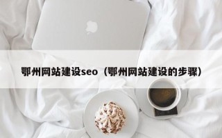 南阳鄂州网站建设seo（鄂州网站建设的步骤）