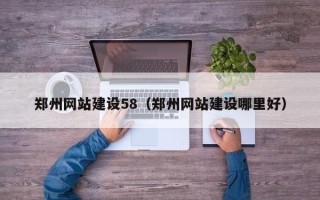 南阳郑州网站建设58（郑州网站建设哪里好）