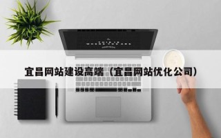 南阳宜昌网站建设高端（宜昌网站优化公司）