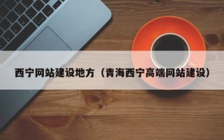 南阳西宁网站建设地方（青海西宁高端网站建设）