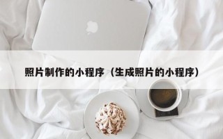 南阳照片制作的小程序（生成照片的小程序）